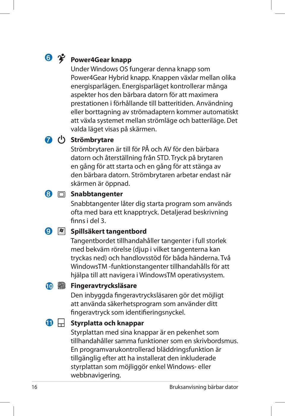 Användning eller borttagning av strömadaptern kommer automatiskt att växla systemet mellan strömläge och batteriläge. Det valda läget visas på skärmen.