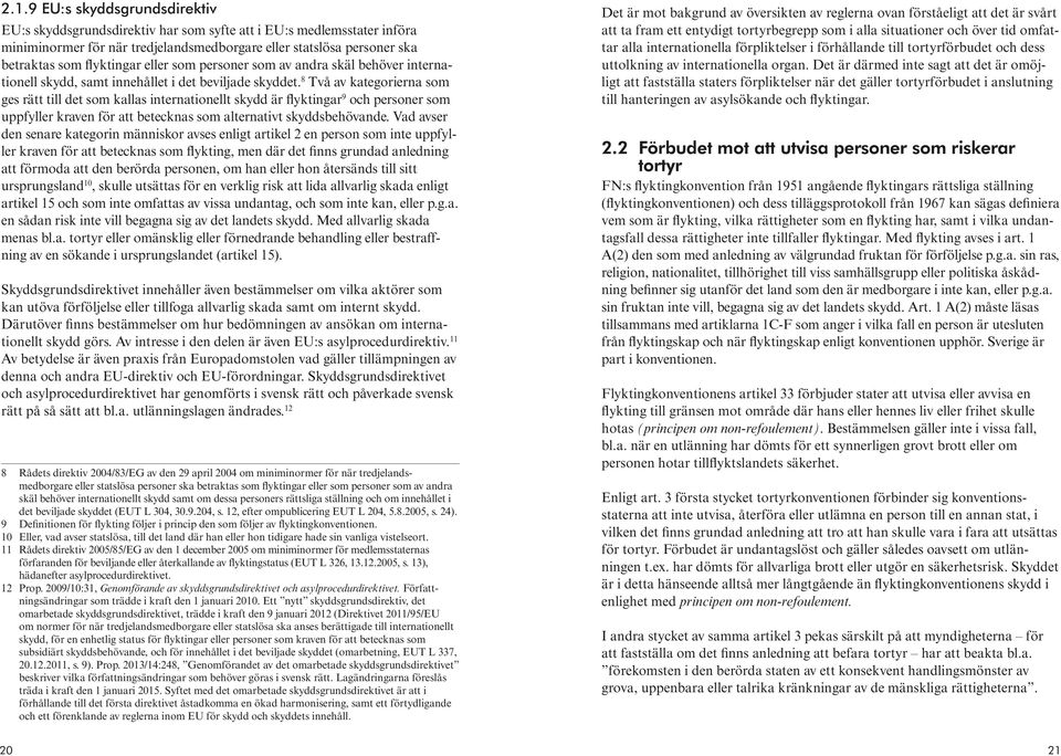 8 Två av kategorierna som ges rätt till det som kallas internationellt skydd är flyktingar 9 och personer som uppfyller kraven för att betecknas som alternativt skydds behövande.