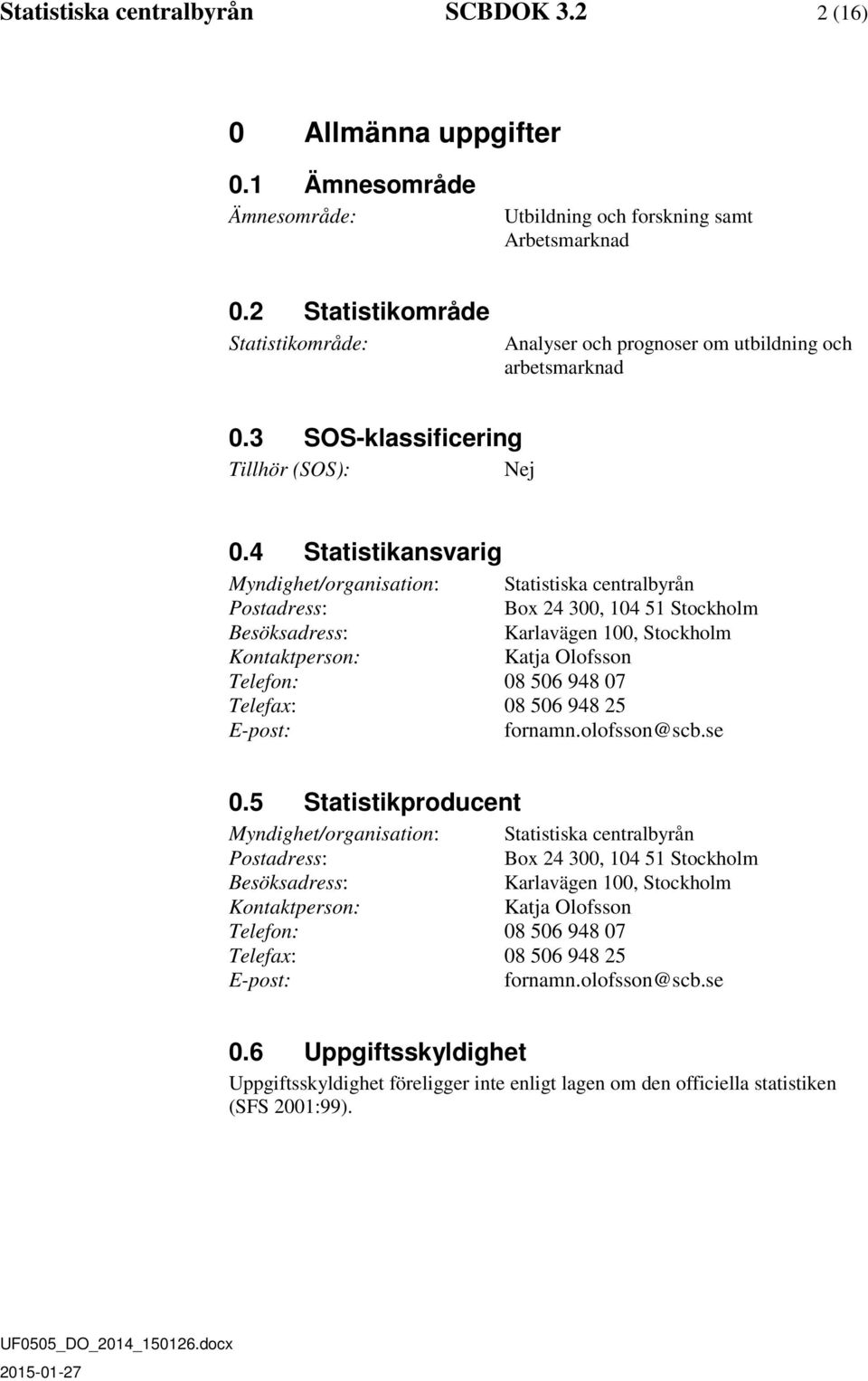 4 Statistikansvarig Myndighet/organisation: Statistiska centralbyrån Postadress: Box 24 300, 104 51 Stockholm Besöksadress: Karlavägen 100, Stockholm Kontaktperson: Katja Olofsson Telefon: 08 506 948