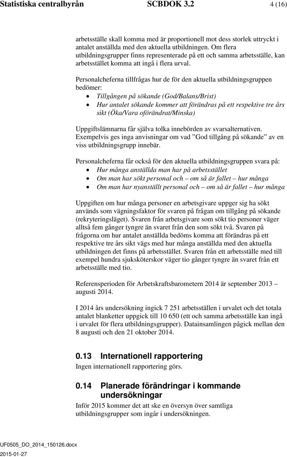 Personalcheferna tillfrågas hur de för den aktuella utbildningsgruppen bedömer: Tillgången på sökande (God/Balans/Brist) Hur antalet sökande kommer att förändras på ett respektive tre års sikt