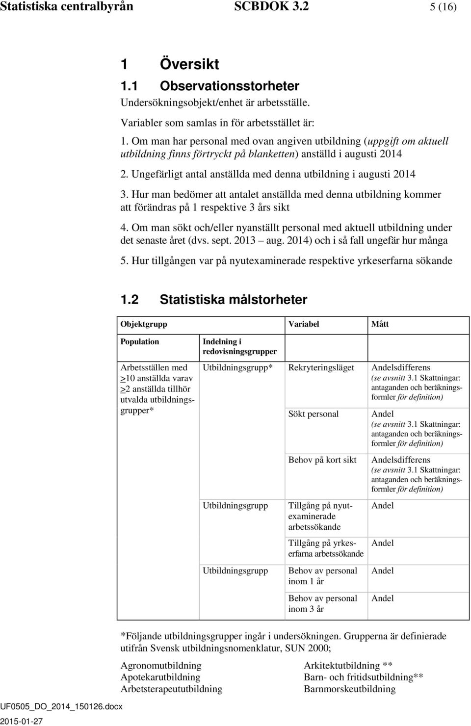 Ungefärligt antal anställda med denna utbildning i augusti 2014 3. Hur man bedömer att antalet anställda med denna utbildning kommer att förändras på 1 respektive 3 års sikt 4.