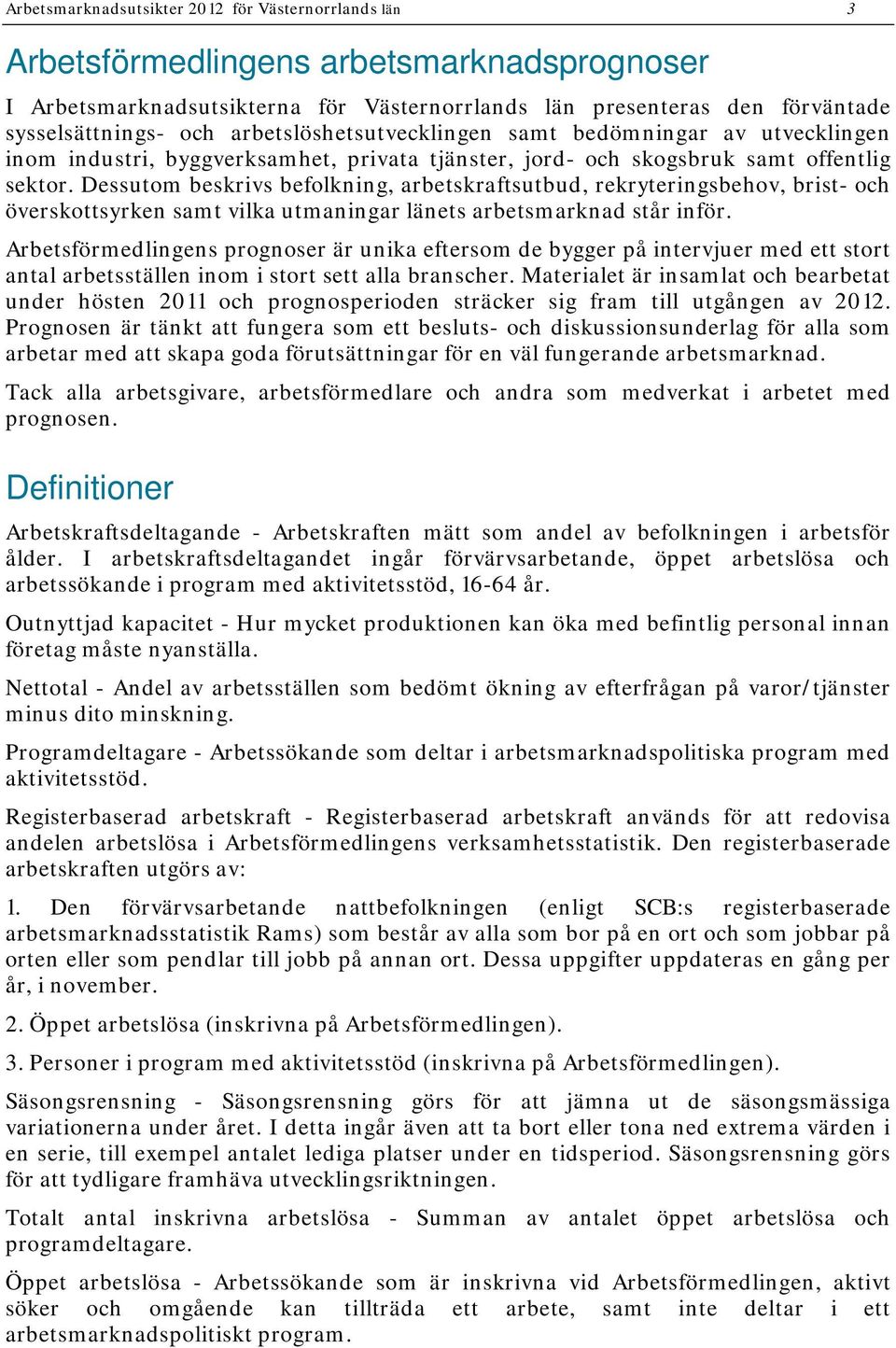 Dessutom beskrivs befolkning, arbetskraftsutbud, rekryteringsbehov, brist- och överskottsyrken samt vilka utmaningar länets arbetsmarknad står inför.