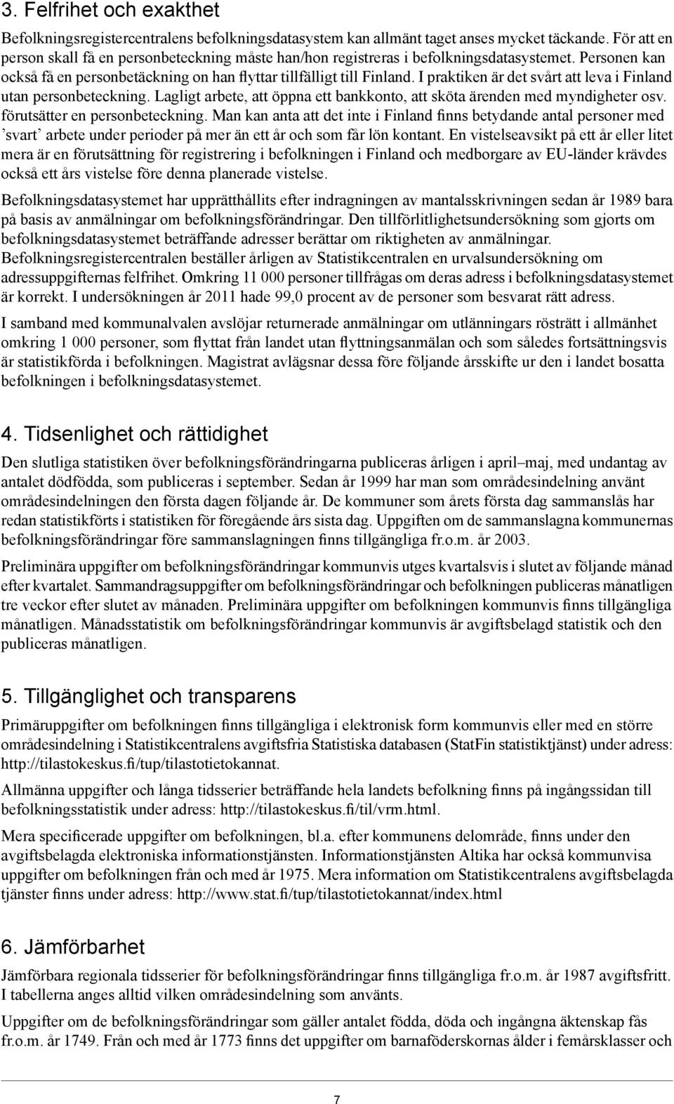 I praktiken är det svårt att leva i Finland utan personbeteckning. Lagligt arbete, att öppna ett bankkonto, att sköta ärenden med myndigheter osv. förutsätter en personbeteckning.