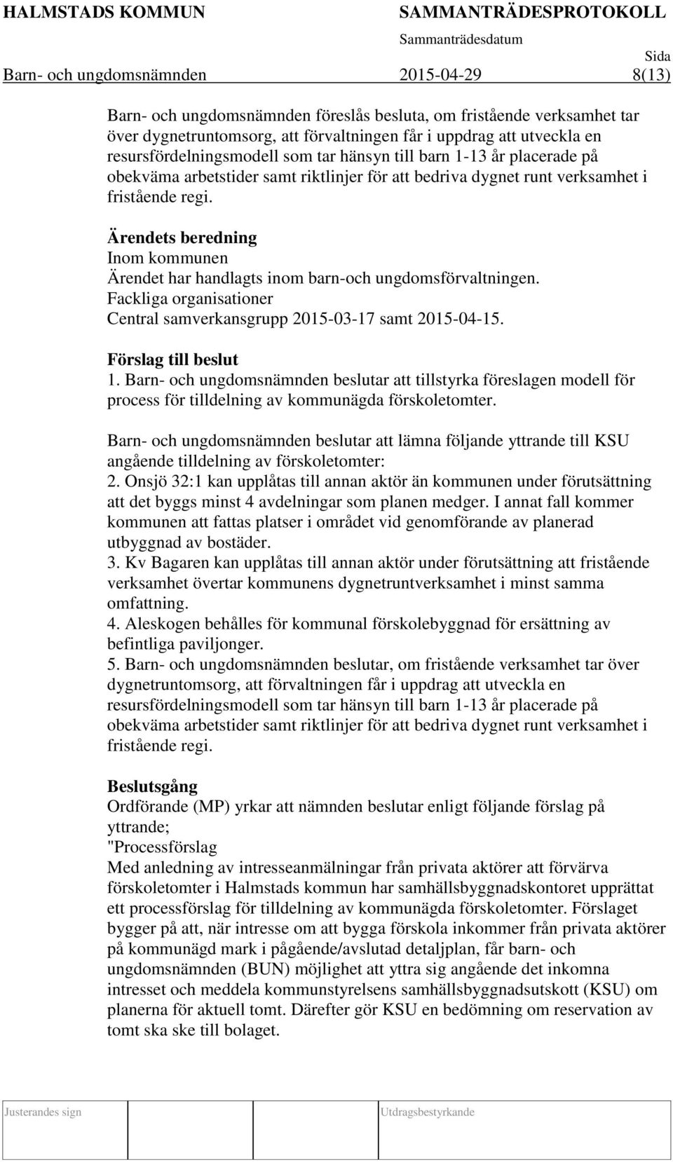 Ärendets beredning Inom kommunen Ärendet har handlagts inom barn-och ungdomsförvaltningen. Fackliga organisationer Central samverkansgrupp 2015-03-17 samt 2015-04-15. Förslag till beslut 1.