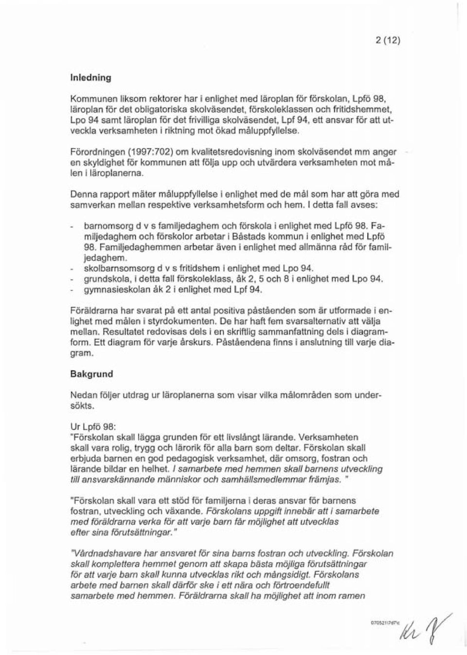 Förordningen (1997:702) om kvalitetsredovisning inom skolväsendet mm anger en skyldighet för kommunen att följa upp och utvärdera verksamheten mot målen i läroplanerna.