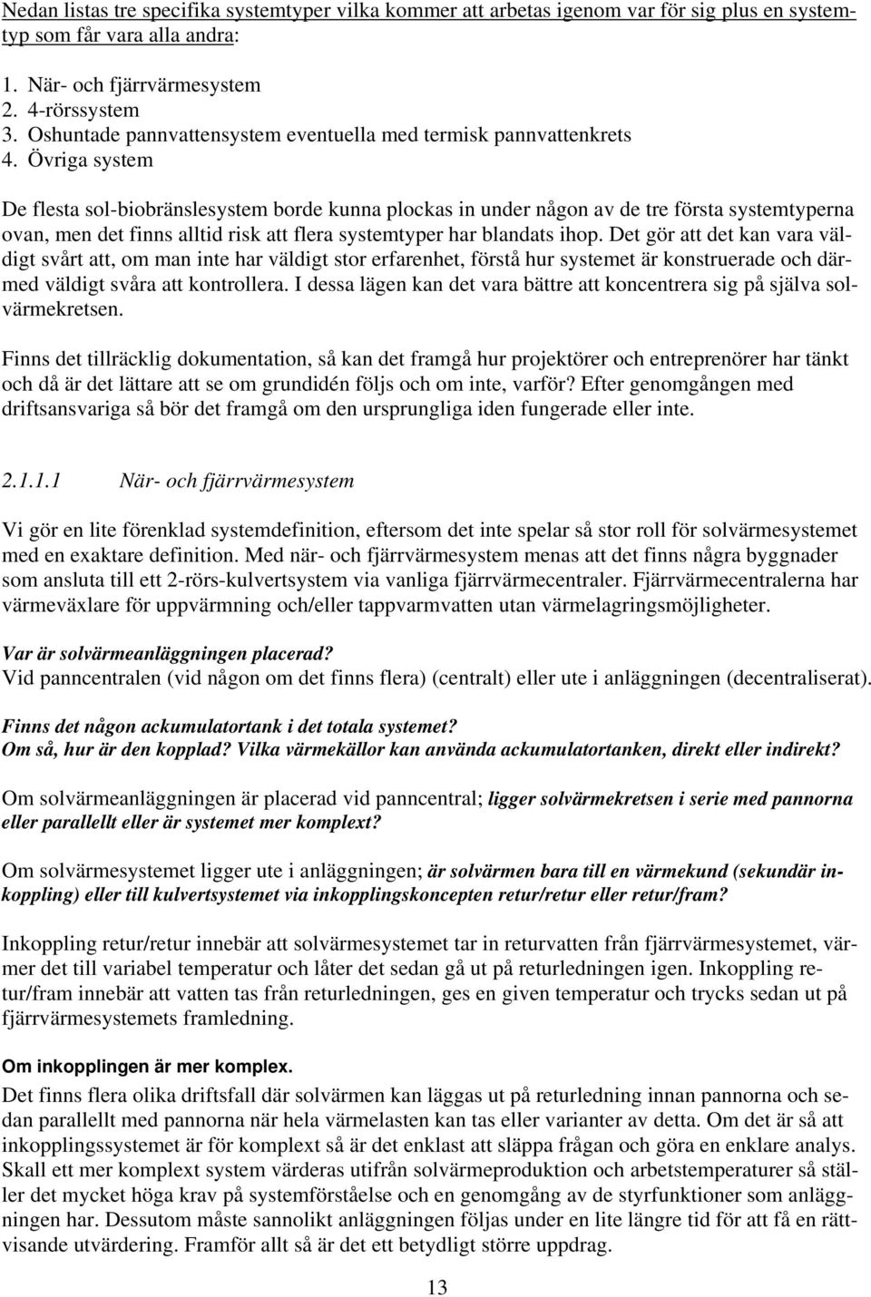 Övriga system De flesta sol-biobränslesystem borde kunna plockas in under någon av de tre första systemtyperna ovan, men det finns alltid risk att flera systemtyper har blandats ihop.