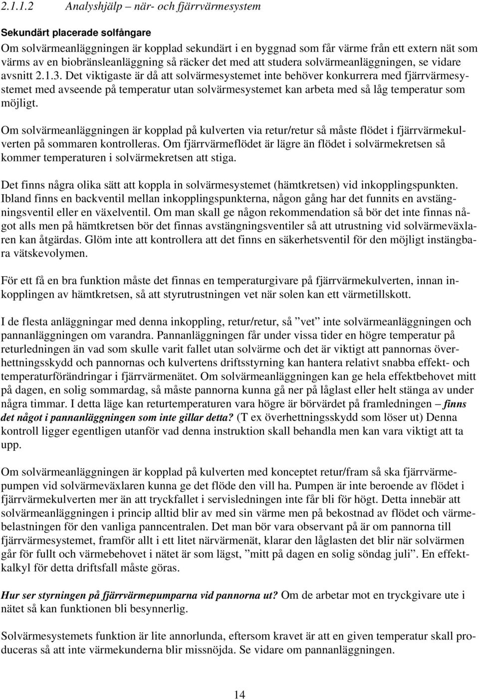 Det viktigaste är då att solvärmesystemet inte behöver konkurrera med fjärrvärmesystemet med avseende på temperatur utan solvärmesystemet kan arbeta med så låg temperatur som möjligt.