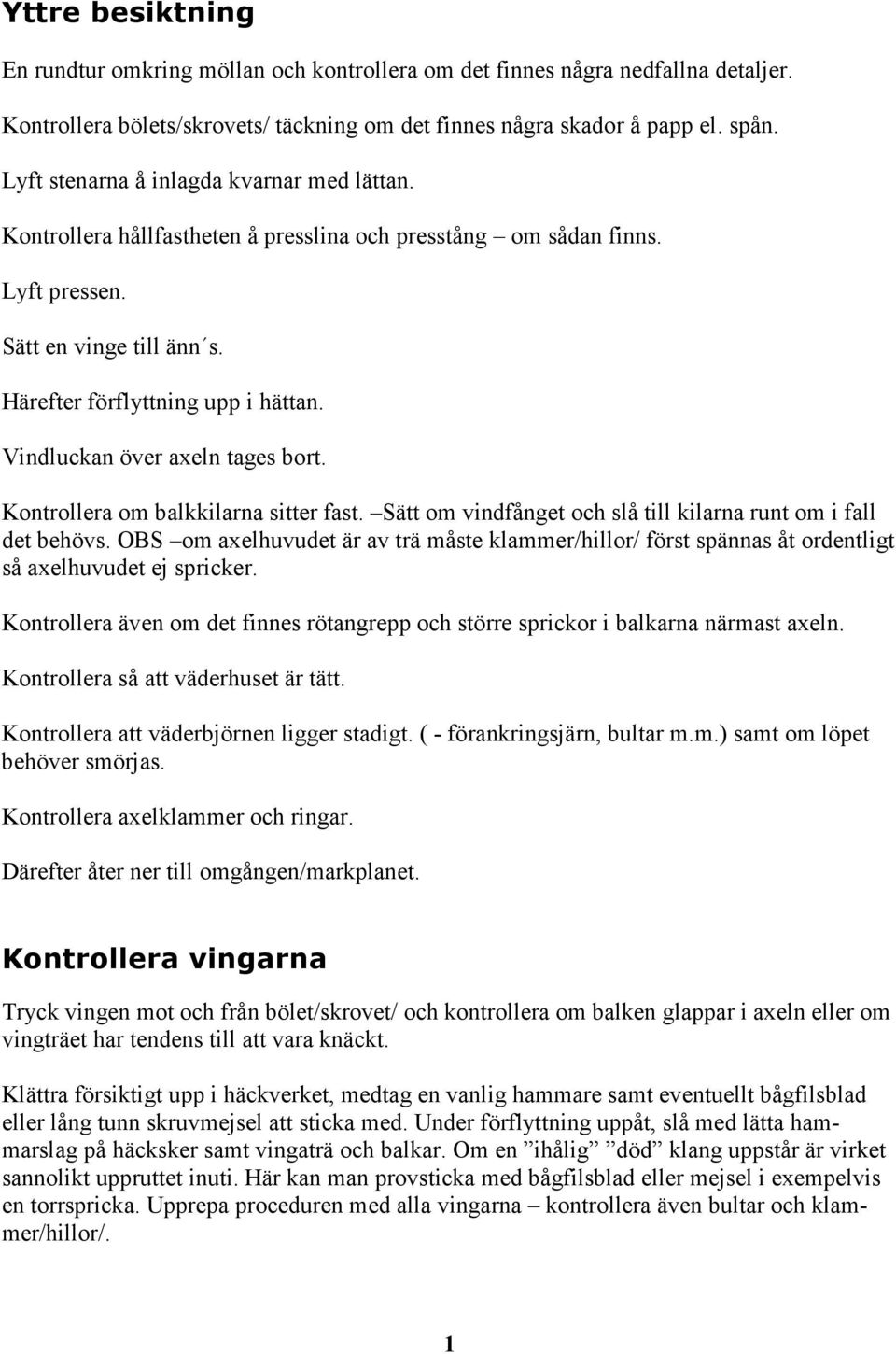 Vindluckan över axeln tages bort. Kontrollera om balkkilarna sitter fast. Sätt om vindfånget och slå till kilarna runt om i fall det behövs.