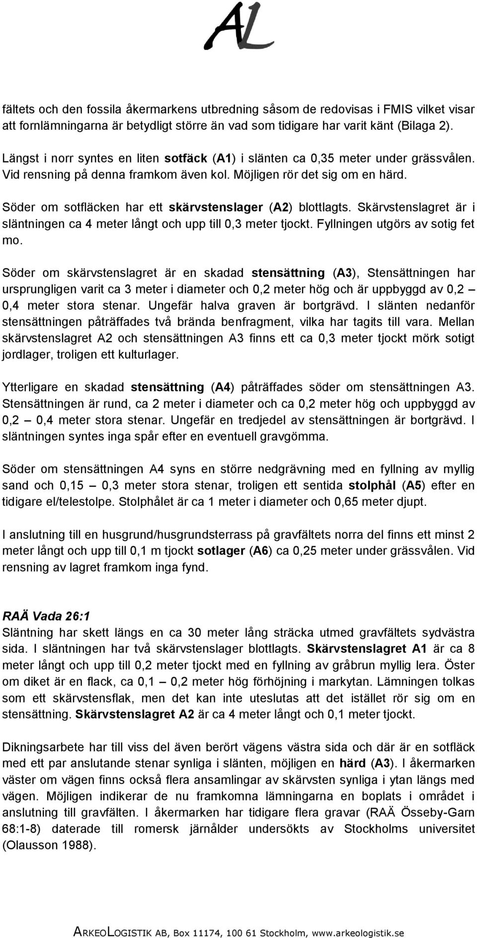 Söder om sotfläcken har ett skärvstenslager (A2) blottlagts. Skärvstenslagret är i släntningen ca 4 meter långt och upp till 0,3 meter tjockt. Fyllningen utgörs av sotig fet mo.