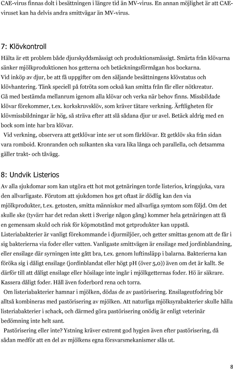 Vid inköp av djur, be att få uppgifter om den säljande besättningens klövstatus och klövhantering. Tänk speciell på fotröta som också kan smitta från får eller nötkreatur.