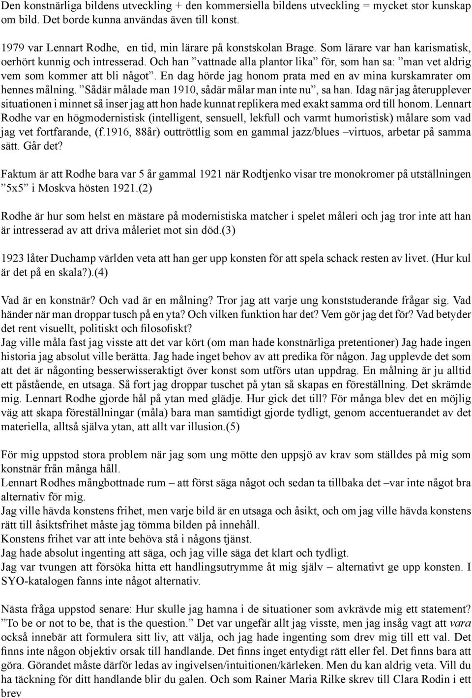 Och han vattnade alla plantor lika för, som han sa: man vet aldrig vem som kommer att bli något. En dag hörde jag honom prata med en av mina kurskamrater om hennes målning.