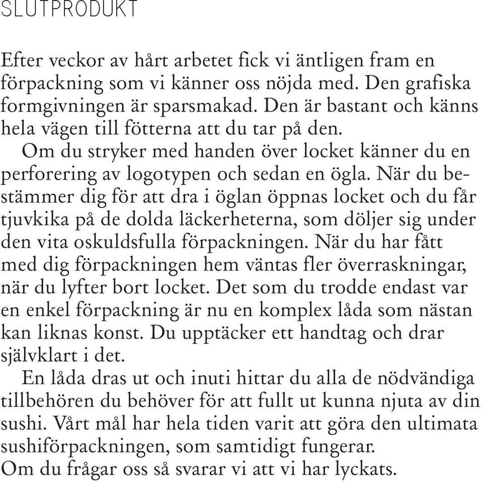 När du bestämmer dig för att dra i öglan öppnas locket och du får tjuvkika på de dolda läckerheterna, som döljer sig under den vita oskuldsfulla förpackningen.