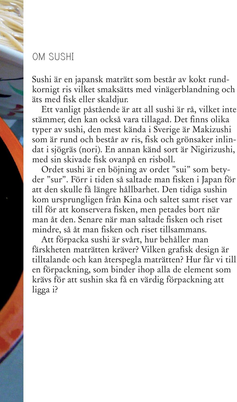 Det finns olika typer av sushi, den mest kända i Sverige är Makizushi som är rund och består av ris, fisk och grönsaker inlindat i sjögräs (nori).