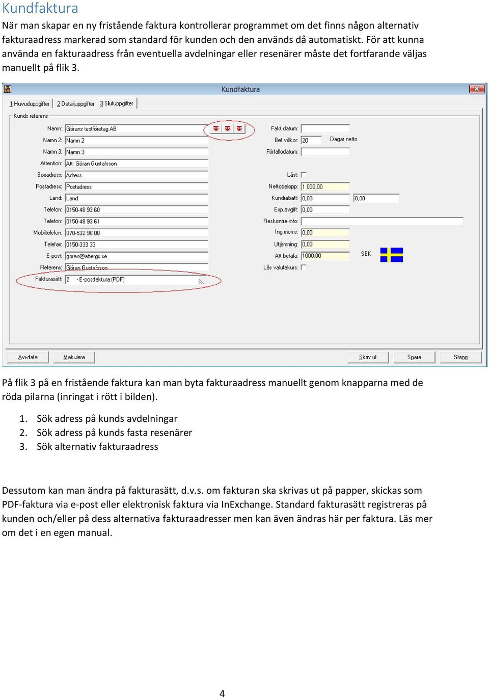 På flik 3 på en fristående faktura kan man byta fakturaadress manuellt genom knapparna med de röda pilarna (inringat i rött i bilden). 1. Sök adress på kunds avdelningar 2.