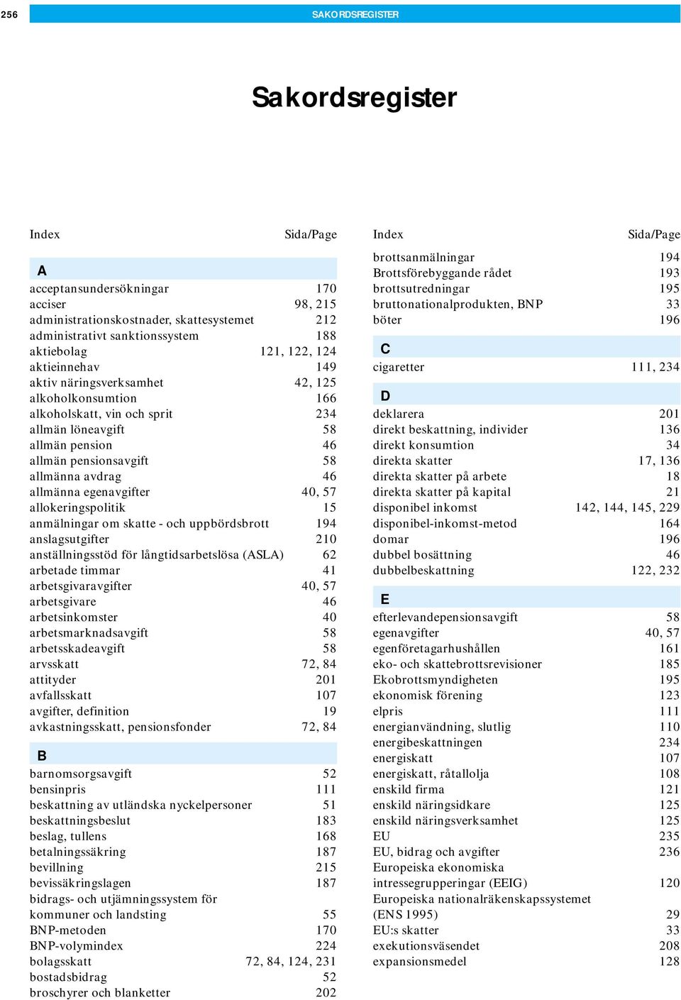 57 allokeringspolitik 15 anmälningar om skatte - och uppbördsbrott 194 anslagsutgifter 210 anställningsstöd för långtidsarbetslösa (ASLA) 62 arbetade timmar 41 arbetsgivaravgifter 40, 57 arbetsgivare