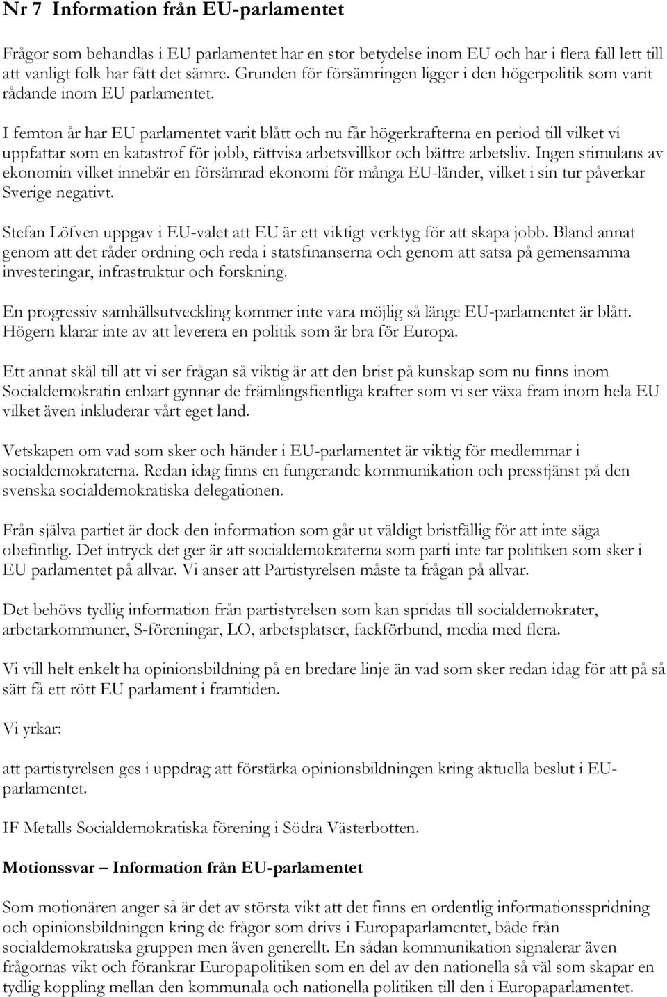 I femton år har EU parlamentet varit blått och nu får högerkrafterna en period till vilket vi uppfattar som en katastrof för jobb, rättvisa arbetsvillkor och bättre arbetsliv.