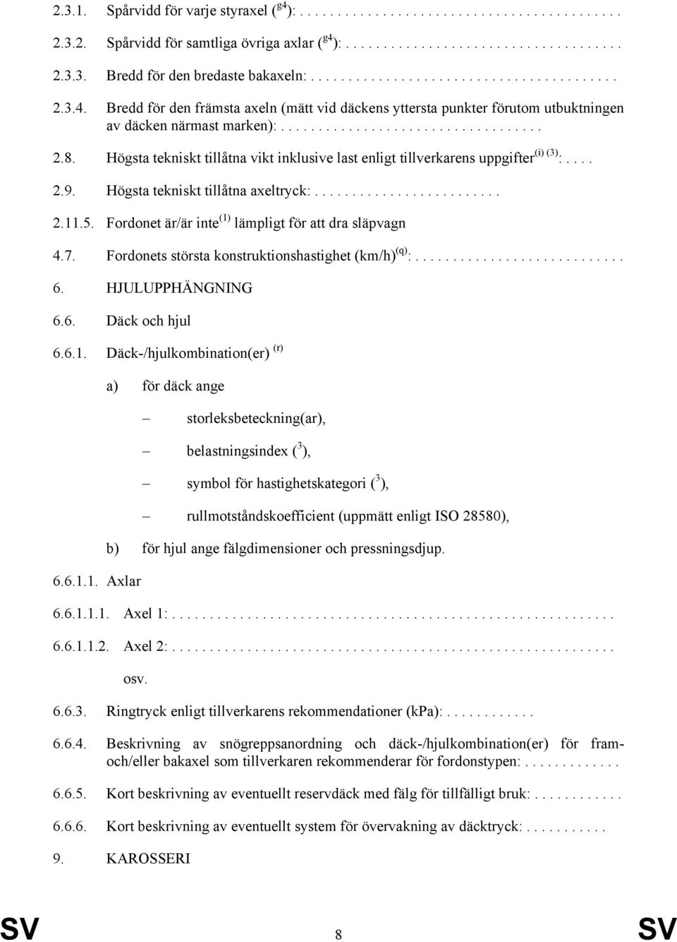 Högsta tekniskt tillåtna vikt inklusive last enligt tillverkarens uppgifter (i) (3) :.... 2.9. Högsta tekniskt tillåtna axeltryck:......................... 2.11.5.