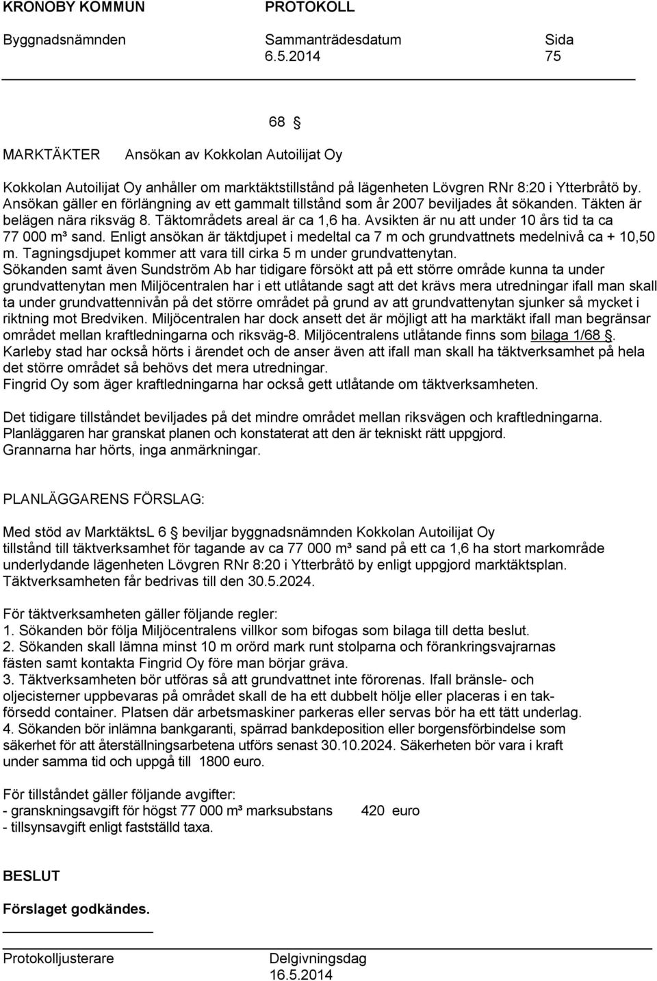 Avsikten är nu att under 10 års tid ta ca 77 000 m³ sand. Enligt ansökan är täktdjupet i medeltal ca 7 m och grundvattnets medelnivå ca + 10,50 m.