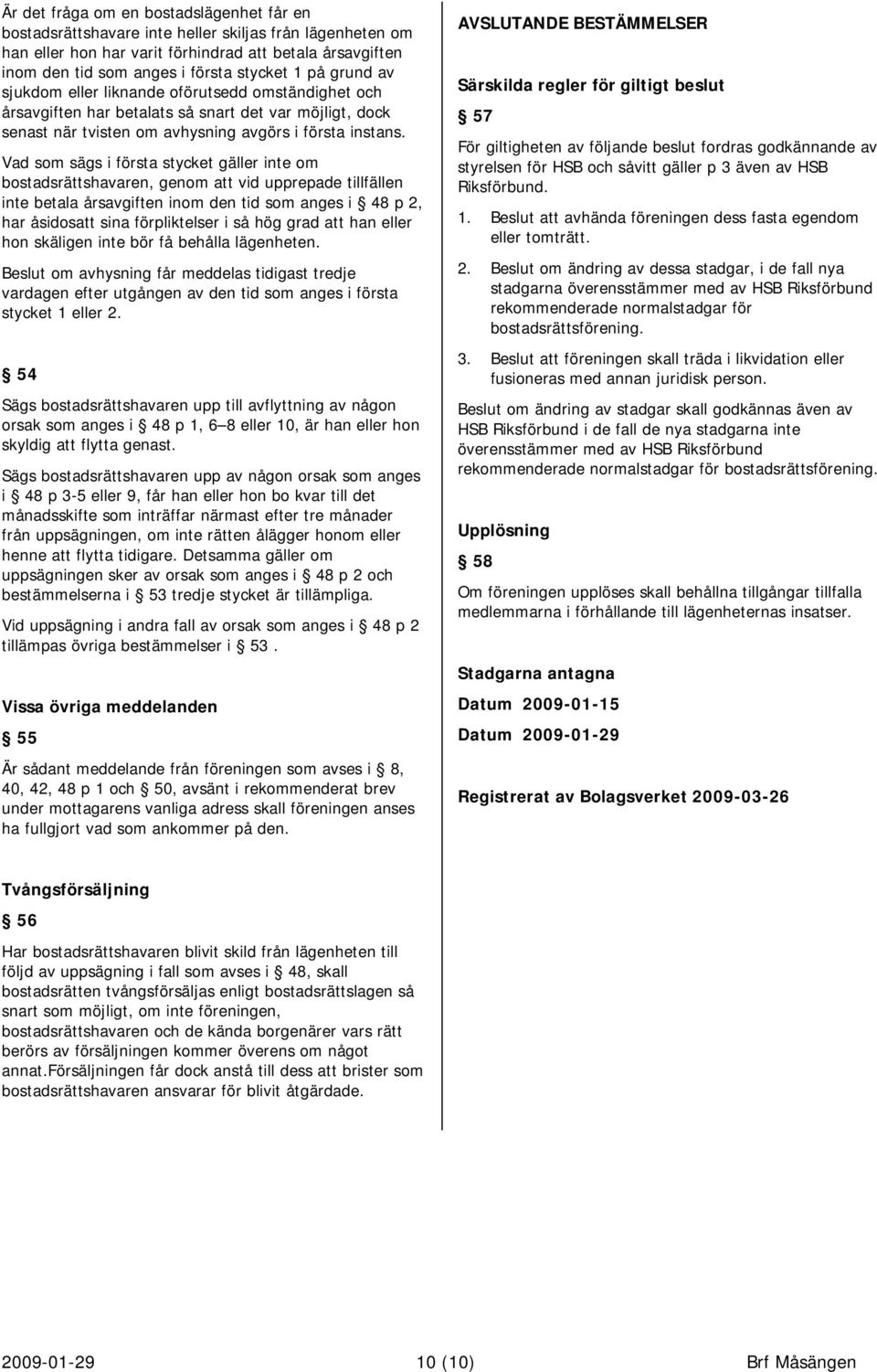 Vad som sägs i första stycket gäller inte om bostadsrättshavaren, genom att vid upprepade tillfällen inte betala årsavgiften inom den tid som anges i 48 p 2, har åsidosatt sina förpliktelser i så hög