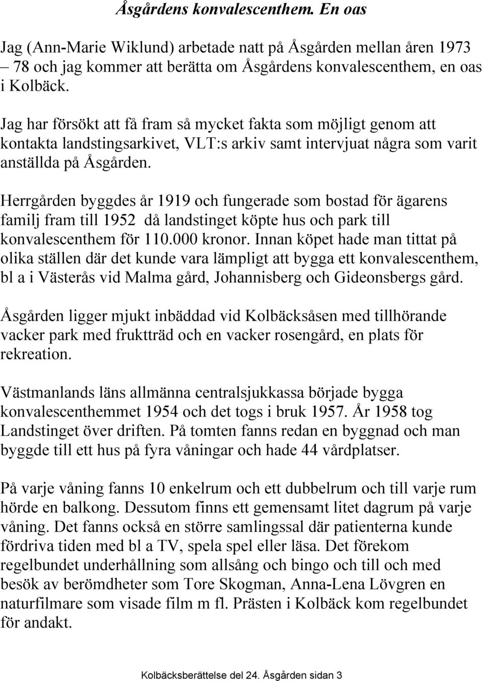 Herrgården byggdes år 1919 och fungerade som bostad för ägarens familj fram till 1952 då landstinget köpte hus och park till konvalescenthem för 110.000 kronor.