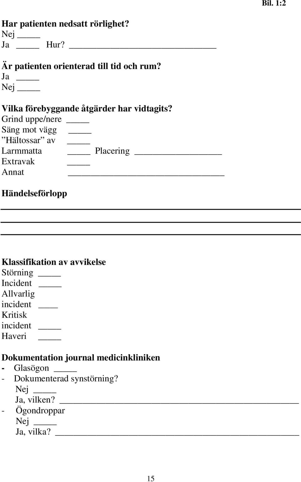 Grind uppe/nere Säng mot vägg Hältossar av Larmmatta Placering Extravak Annat Händelseförlopp Klassifikation av