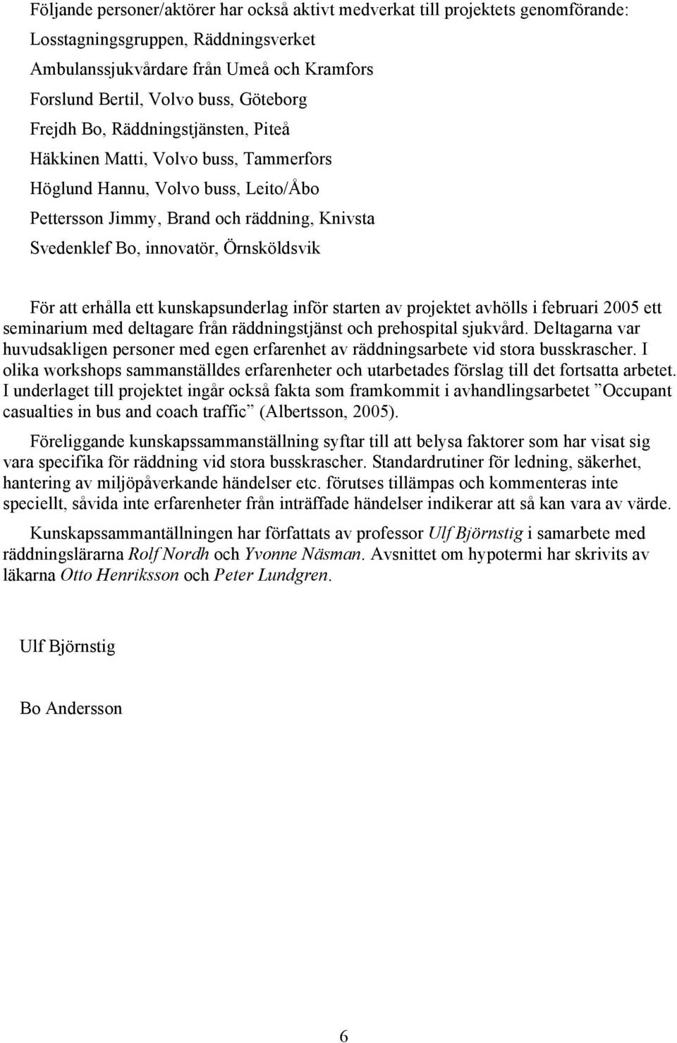 Örnsköldsvik För att erhålla ett kunskapsunderlag inför starten av projektet avhölls i februari 2005 ett seminarium med deltagare från räddningstjänst och prehospital sjukvård.
