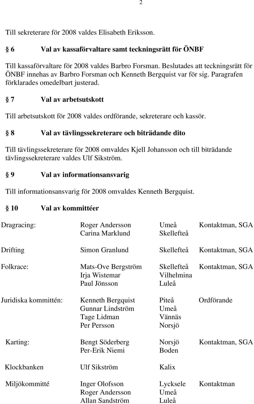 7 Val av arbetsutskott Till arbetsutskott för 2008 valdes ordförande, sekreterare och kassör.