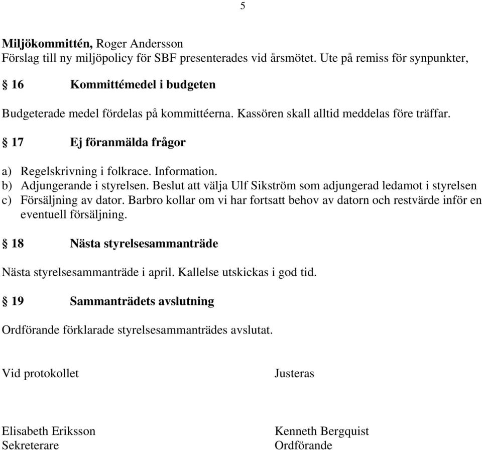 17 Ej föranmälda frågor a) Regelskrivning i folkrace. Information. b) Adjungerande i styrelsen. Beslut att välja Ulf Sikström som adjungerad ledamot i styrelsen c) Försäljning av dator.
