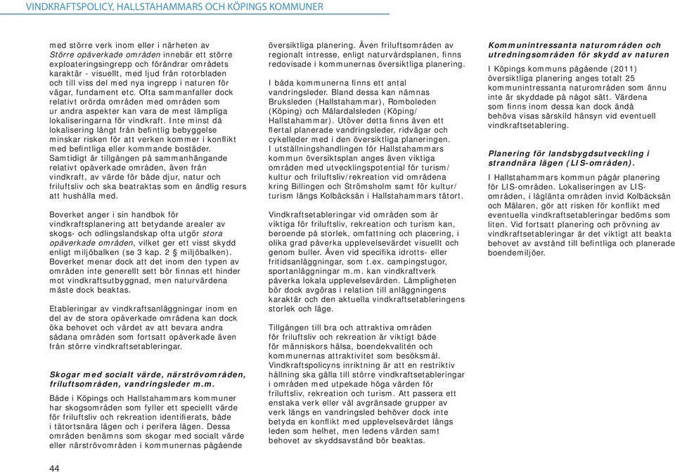 Inte minst då lokalisering långt från befintlig bebyggelse minskar risken för att verken kommer i konflikt med befintliga eller kommande bostäder.