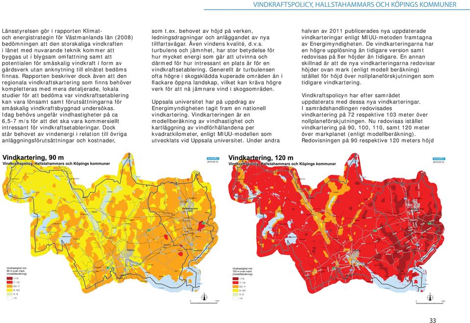 Rapporten beskriver dock även att den regionala vindkraftskartering som finns behöver kompletteras med mera detaljerade, lokala studier för att bedöma var vindkraftsetablering kan vara lönsamt samt