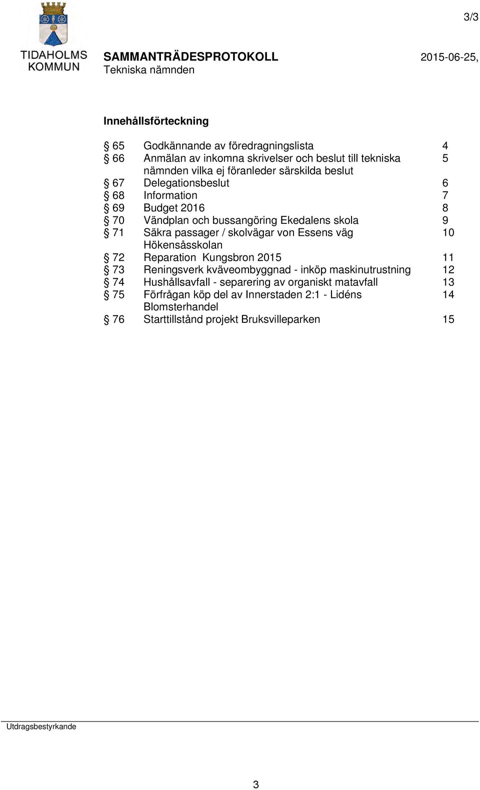 Essens väg 10 Hökensåsskolan 72 Reparation Kungsbron 2015 11 73 Reningsverk kväveombyggnad - inköp maskinutrustning 12 74 Hushållsavfall - separering av