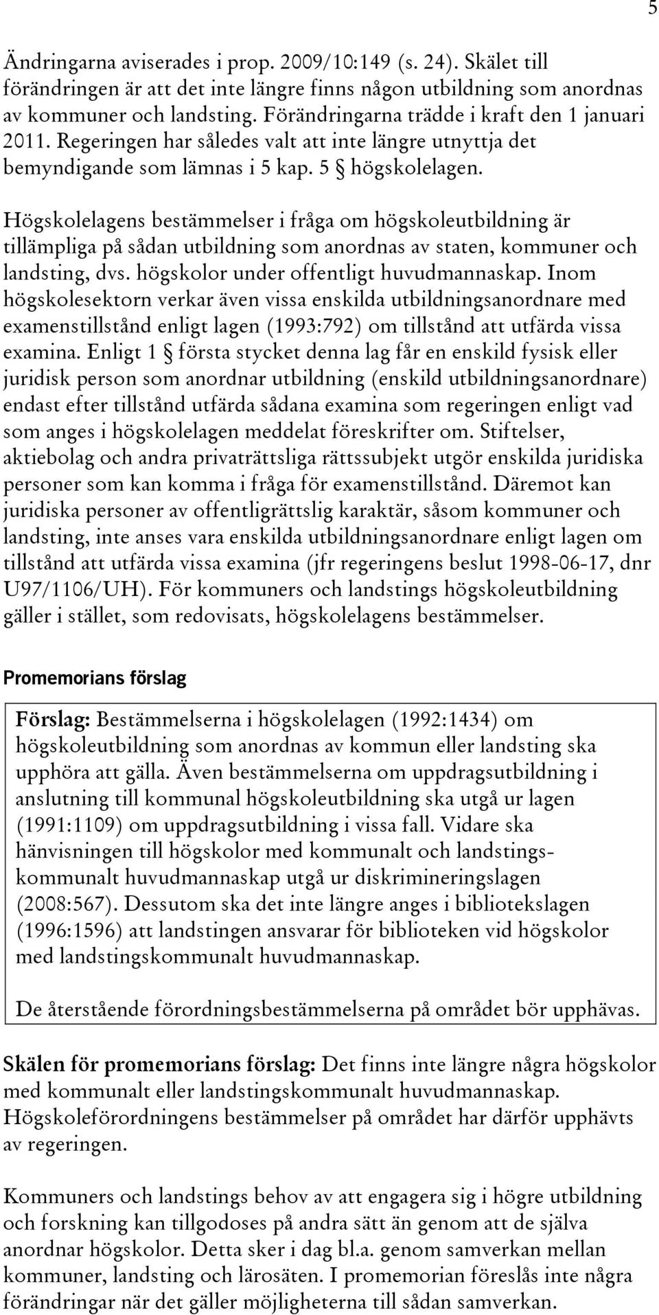 Högskolelagens bestämmelser i fråga om högskoleutbildning är tillämpliga på sådan utbildning som anordnas av staten, kommuner och landsting, dvs. högskolor under offentligt huvudmannaskap.