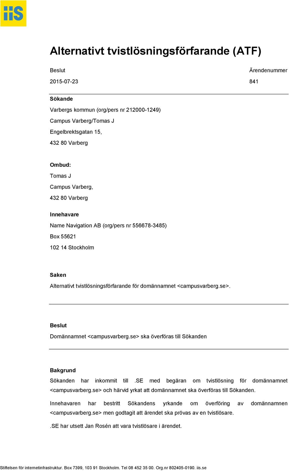 Beslut Domännamnet <campusvarberg.se> ska överföras till Sökanden Bakgrund Sökanden har inkommit till.se med begäran om tvistlösning för domännamnet <campusvarberg.