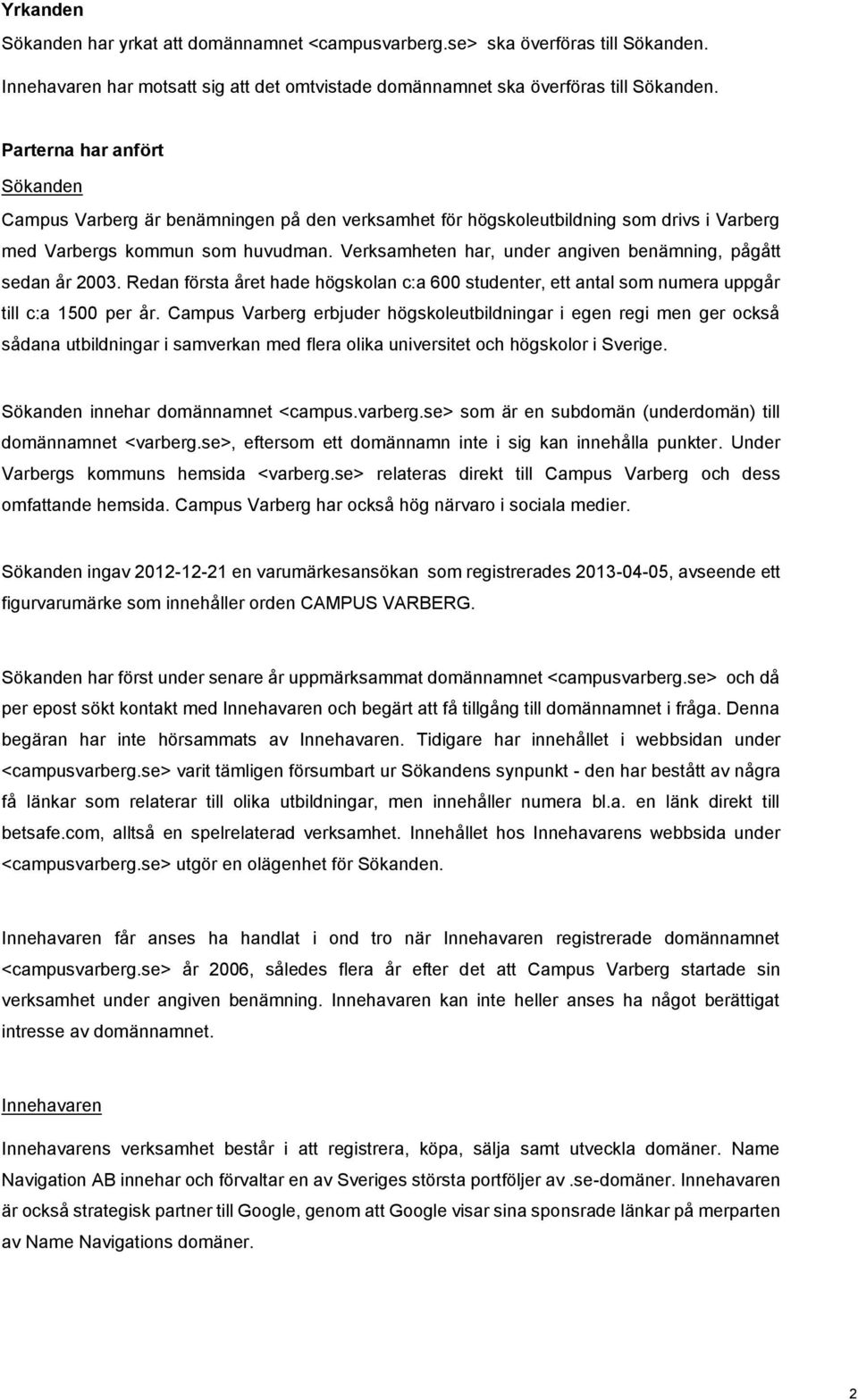 Verksamheten har, under angiven benämning, pågått sedan år 2003. Redan första året hade högskolan c:a 600 studenter, ett antal som numera uppgår till c:a 1500 per år.