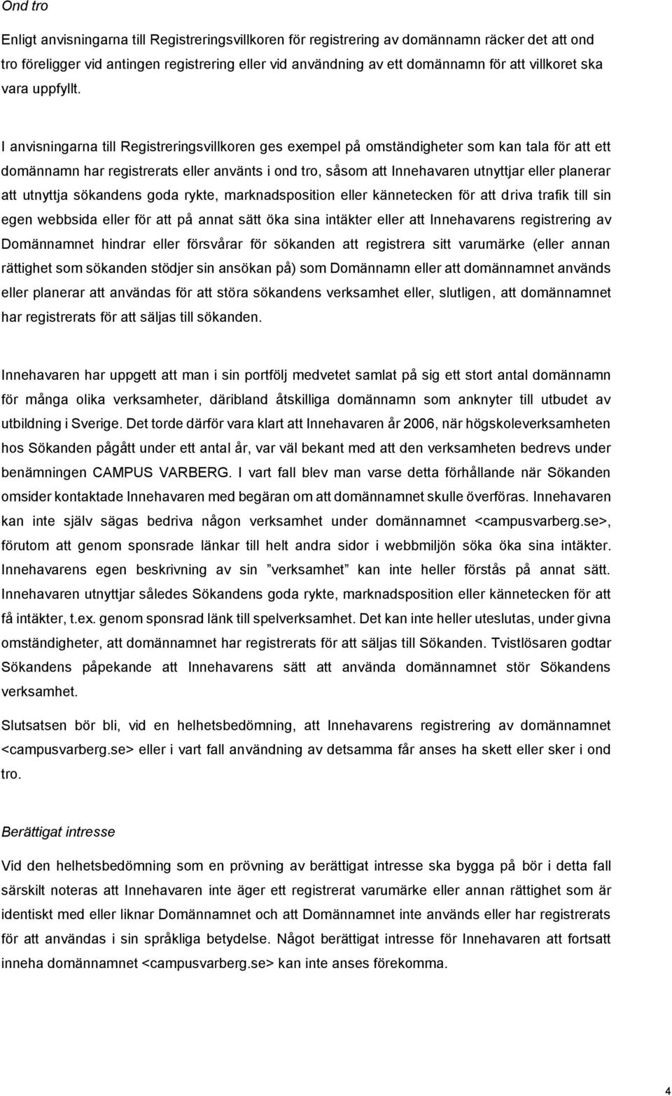 I anvisningarna till Registreringsvillkoren ges exempel på omständigheter som kan tala för att ett domännamn har registrerats eller använts i ond tro, såsom att Innehavaren utnyttjar eller planerar