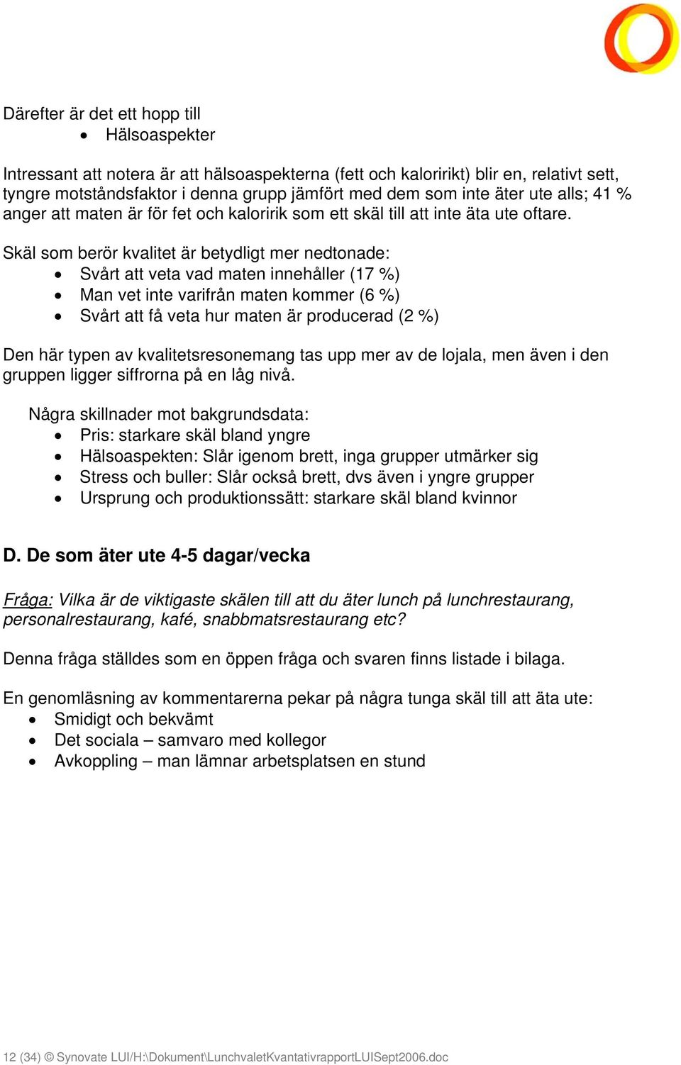 Skäl som berör kvalitet är betydligt mer nedtonade: Svårt att veta vad maten innehåller (17 %) Man vet inte varifrån maten kommer (6 %) Svårt att få veta hur maten är producerad (2 %) Den här typen