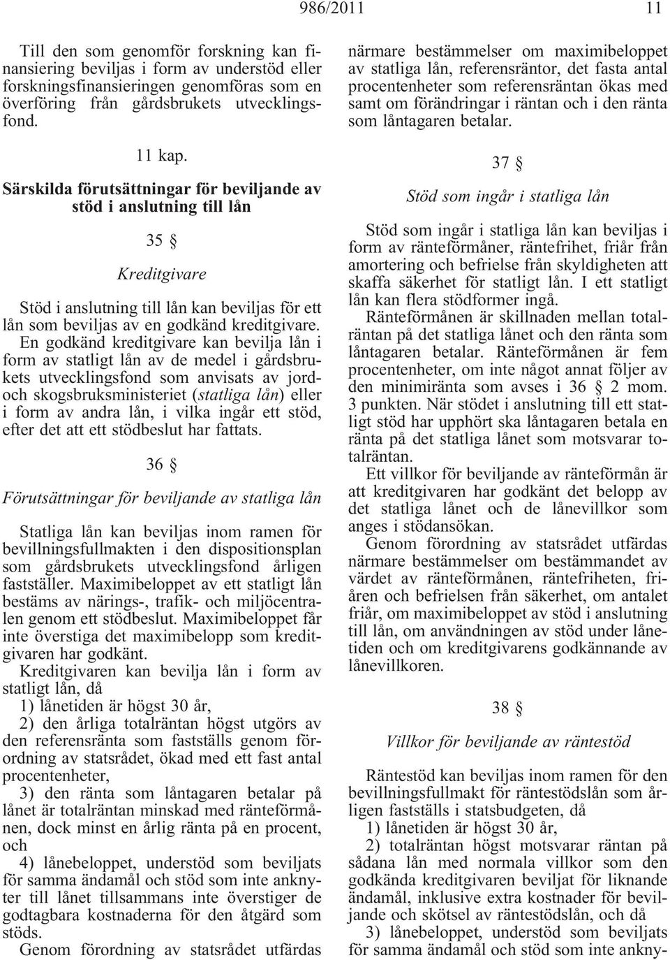 En godkänd kreditgivare kan bevilja lån i form av statligt lån av de medel i gårdsbrukets utvecklingsfond som anvisats av jordoch skogsbruksministeriet (statliga lån) eller i form av andra lån, i