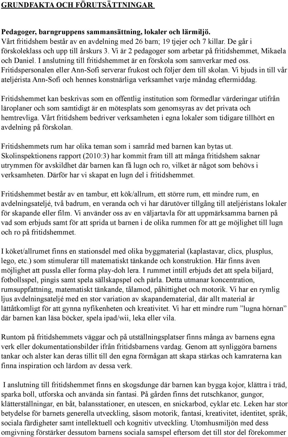 Fritidspersonalen eller Ann-Sofi serverar frukost och följer dem till skolan. Vi bjuds in till vår ateljérista Ann-Sofi och hennes konstnärliga verksamhet varje måndag eftermiddag.