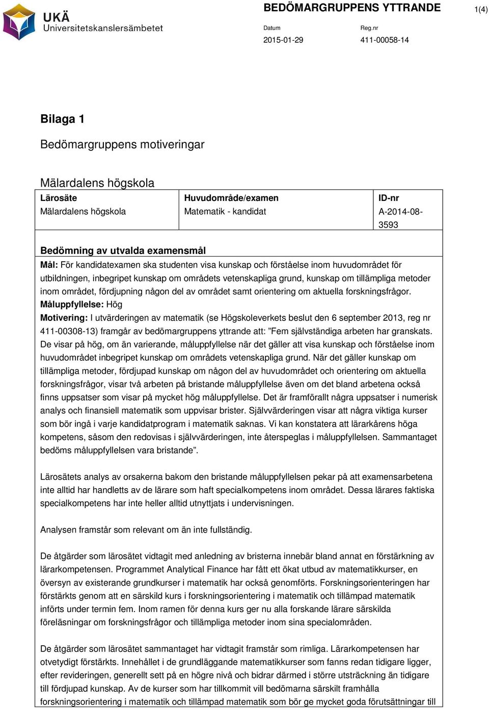 metoder inom området, fördjupning någon del av området samt orientering om aktuella forskningsfrågor. 411-00308-13) framgår av bedömargruppens yttrande att: Fem självständiga arbeten har granskats.