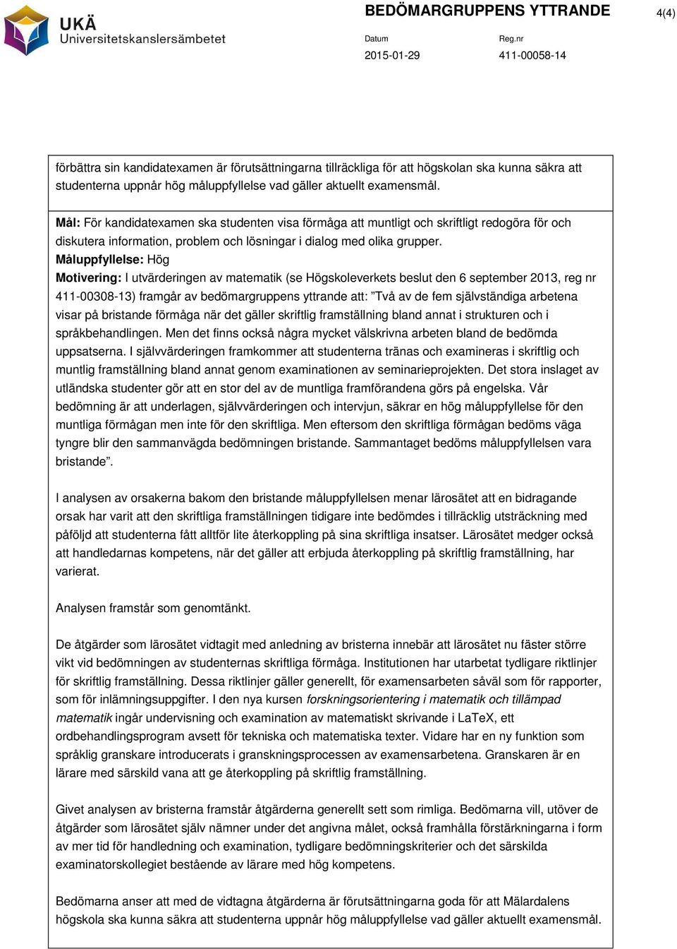 411-00308-13) framgår av bedömargruppens yttrande att: Två av de fem självständiga arbetena visar på bristande förmåga när det gäller skriftlig framställning bland annat i strukturen och i