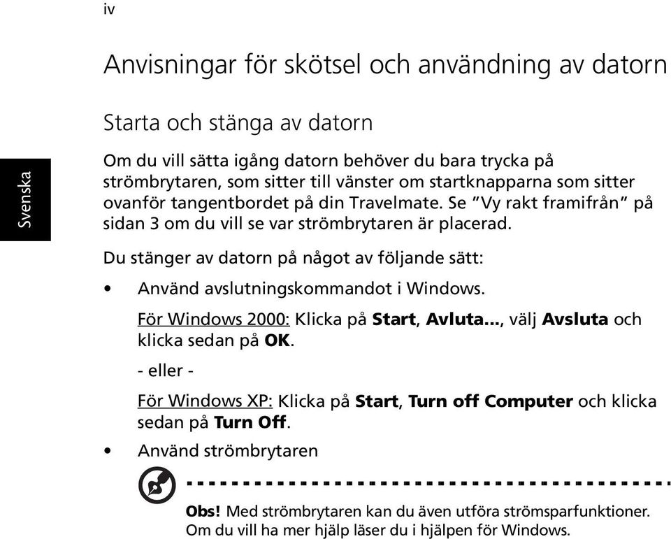 Du stänger av datorn på något av följande sätt: Använd avslutningskommandot i Windows. För Windows 2000: Klicka på Start, Avluta..., välj Avsluta och klicka sedan på OK.