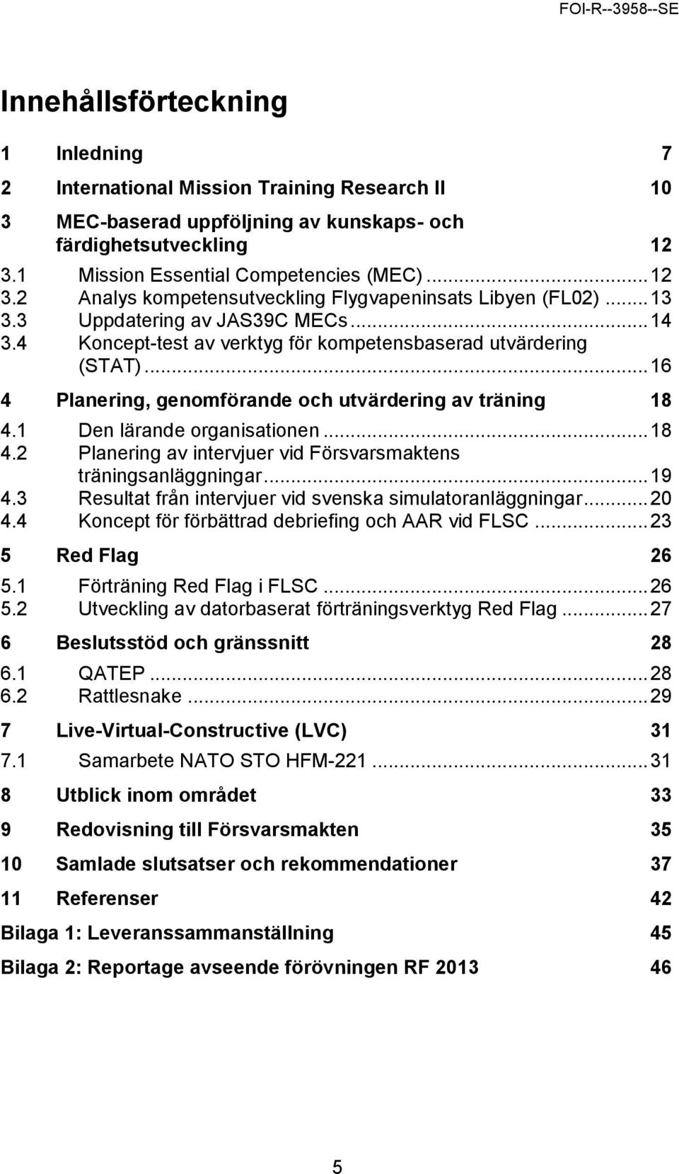 4 Koncept-test av verktyg för kompetensbaserad utvärdering (STAT)... 16 4 Planering, genomförande och utvärdering av träning 18 4.1 Den lärande organisationen... 18 4.2 Planering av intervjuer vid Försvarsmaktens träningsanläggningar.