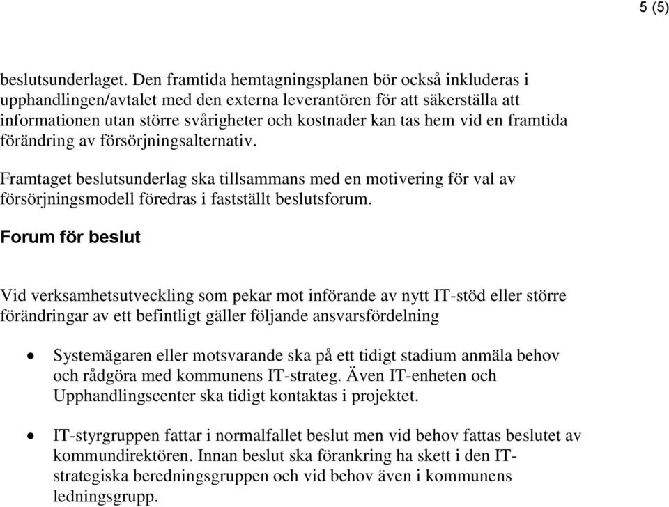 framtida förändring av försörjningsalternativ. Framtaget beslutsunderlag ska tillsammans med en motivering för val av försörjningsmodell föredras i fastställt beslutsforum.