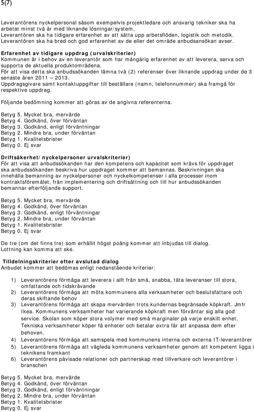 Erfarenhet av tidigare uppdrag (urvalskriterier) Kommunen är i behov av en leverantör som har mångårig erfarenhet av att leverera, serva och supporta de aktuella produktområdena.