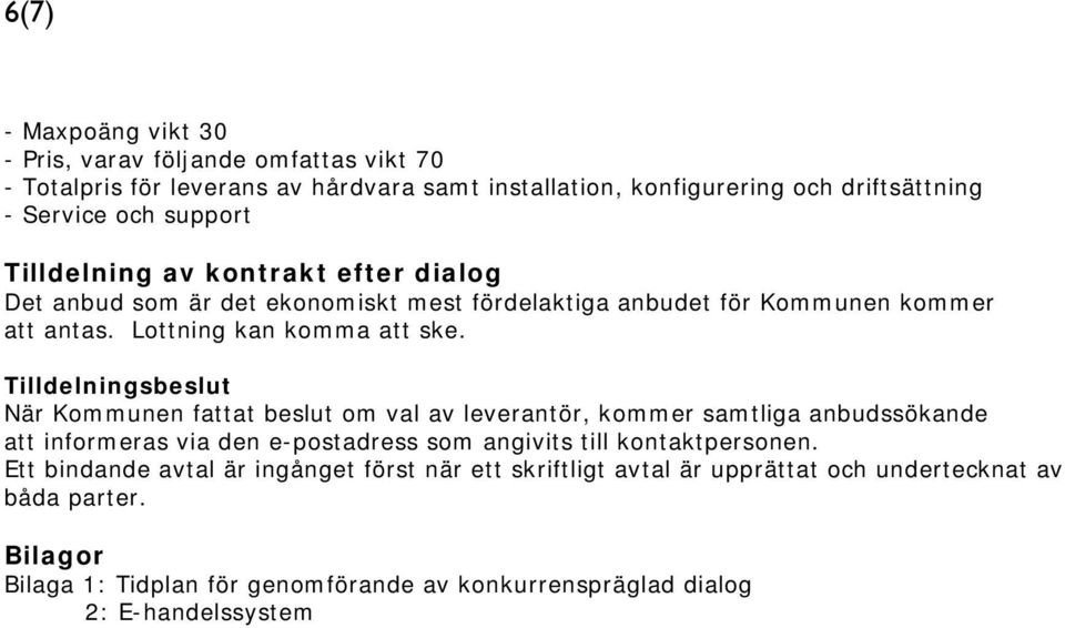 Tilldelningsbeslut När Kommunen fattat beslut om val av leverantör, kommer samtliga anbudssökande att informeras via den e-postadress som angivits till kontaktpersonen.