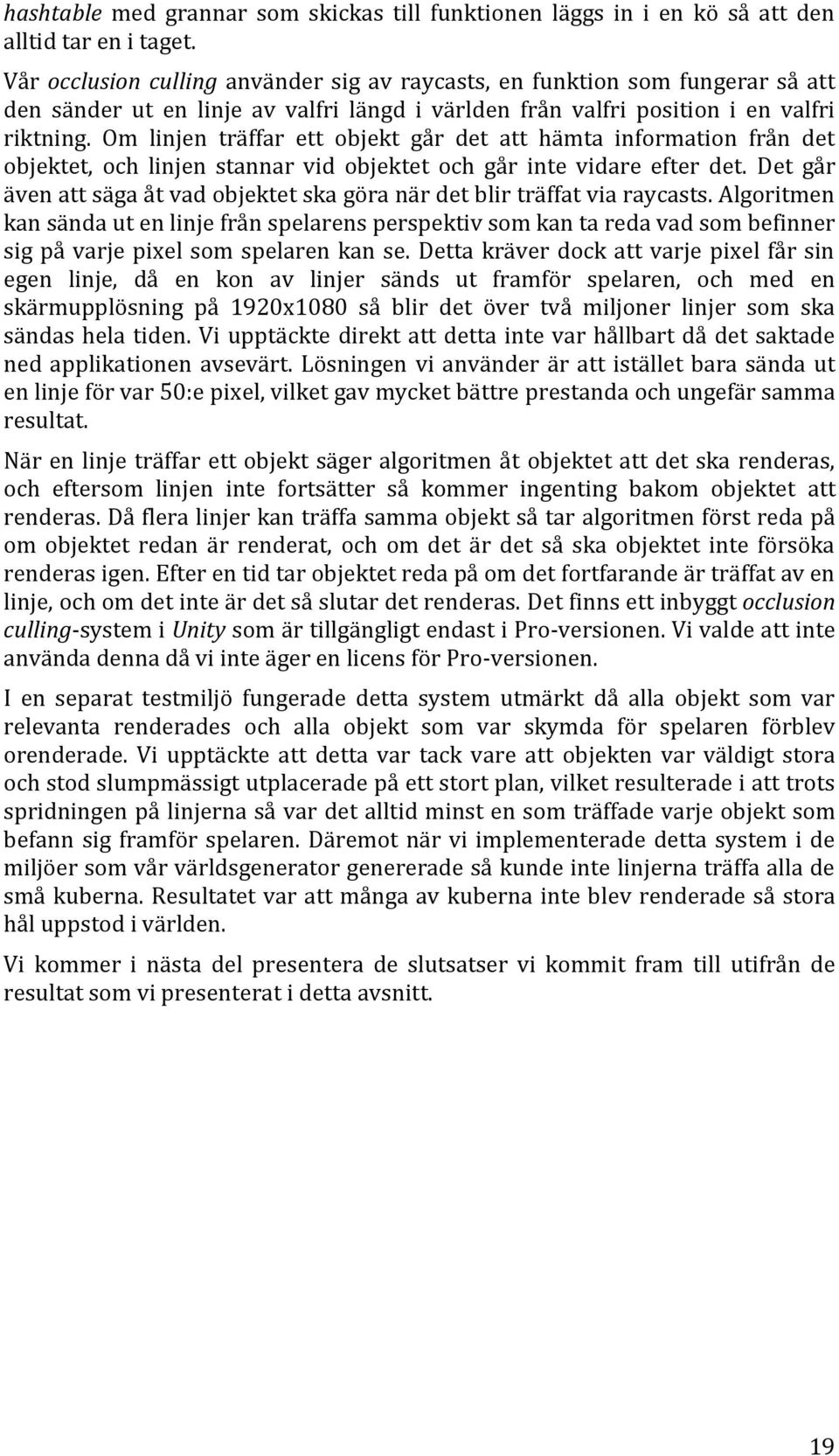 Om linjen träffar ett objekt går det att hämta information från det objektet, och linjen stannar vid objektet och går inte vidare efter det.