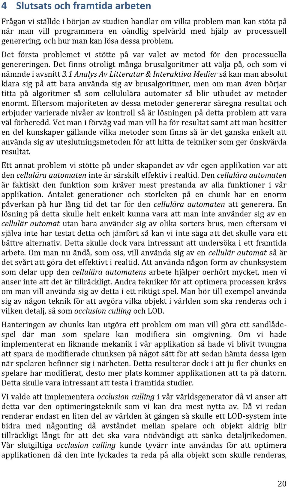 Det finns otroligt många brusalgoritmer att välja på, och som vi nämnde i avsnitt 3.