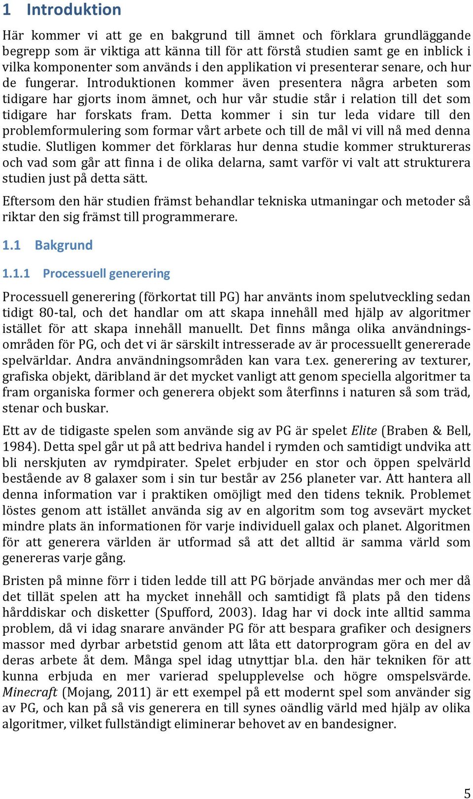 Introduktionen kommer även presentera några arbeten som tidigare har gjorts inom ämnet, och hur vår studie står i relation till det som tidigare har forskats fram.