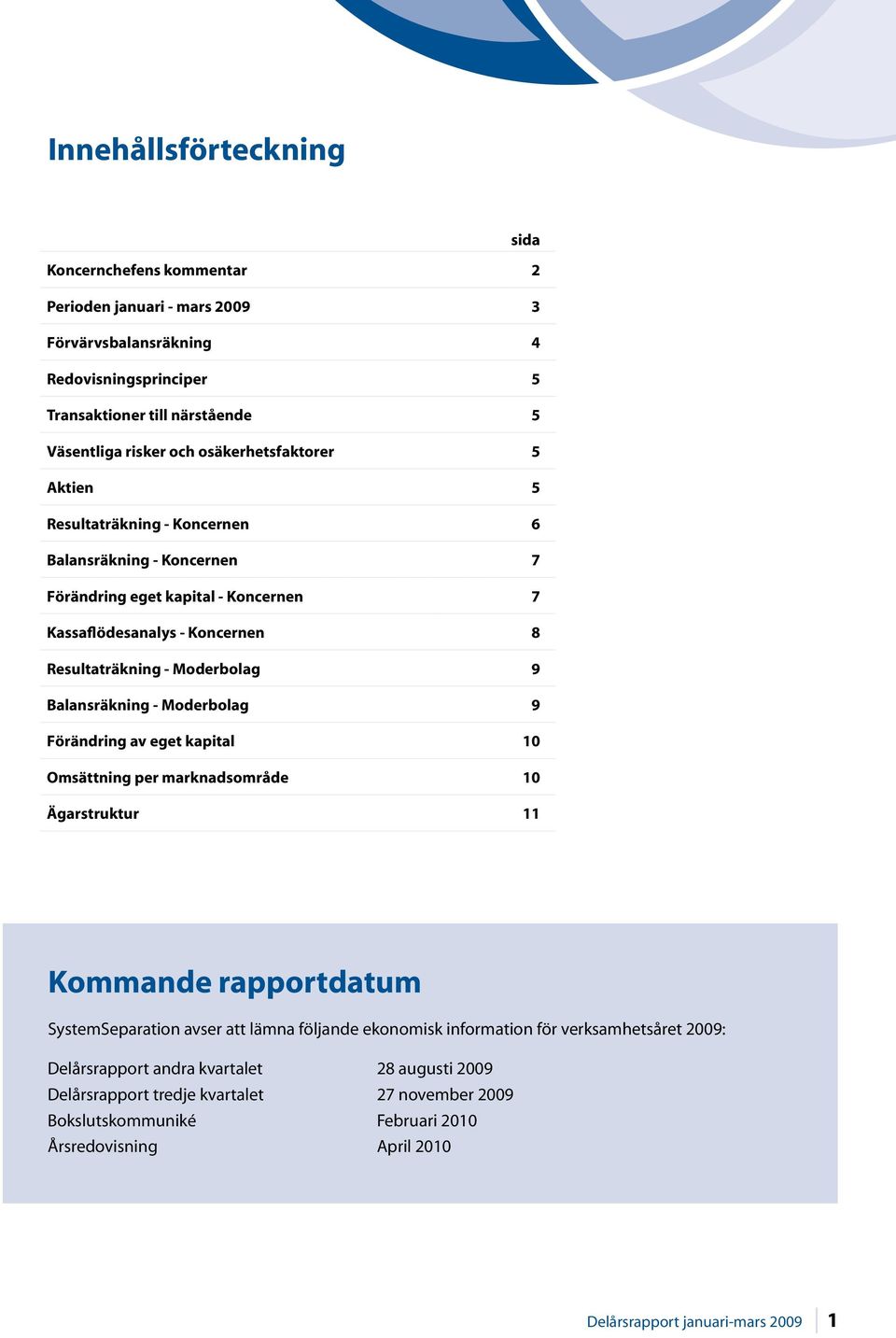 Balansräkning - Moderbolag 9 Förändring av eget kapital 10 Omsättning per marknadsområde 10 Ägarstruktur 11 Kommande rapportdatum SystemSeparation avser att lämna följande ekonomisk