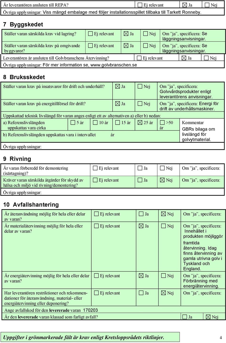 golvbranschen.se 8 Bruksskedet Ställer varan krav på insatsvaror för drift och underhåll? Ja Nej Om ja, specificera: Golvvårdsprodukter enligt leverantörens anvisningar.